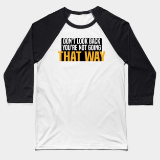 DON’T LOOK BACK YOU’RE NOT GOING THAT WAY Baseball T-Shirt